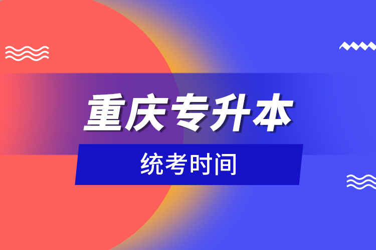 重慶專升本統(tǒng)考時間？