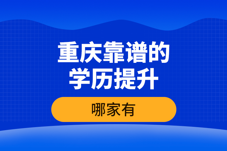 重慶靠譜的學(xué)歷提升哪家有？