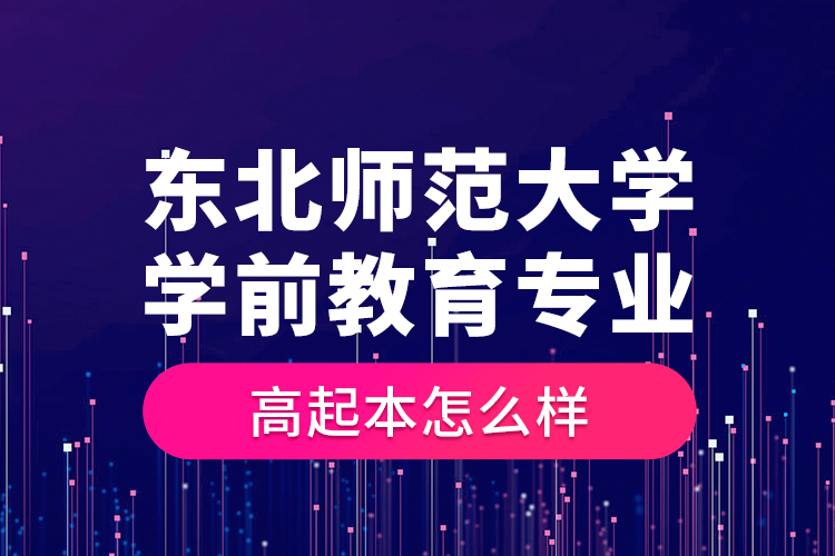 東北師范大學學前教育專業(yè)高起本怎么樣？