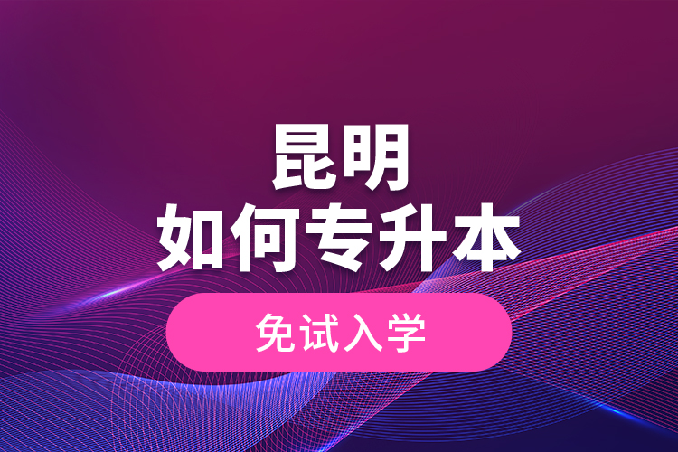 昆明如何專升本免試入學(xué)？