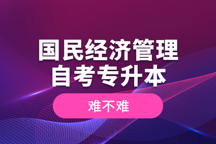 國民經濟管理自考專升本難不難？