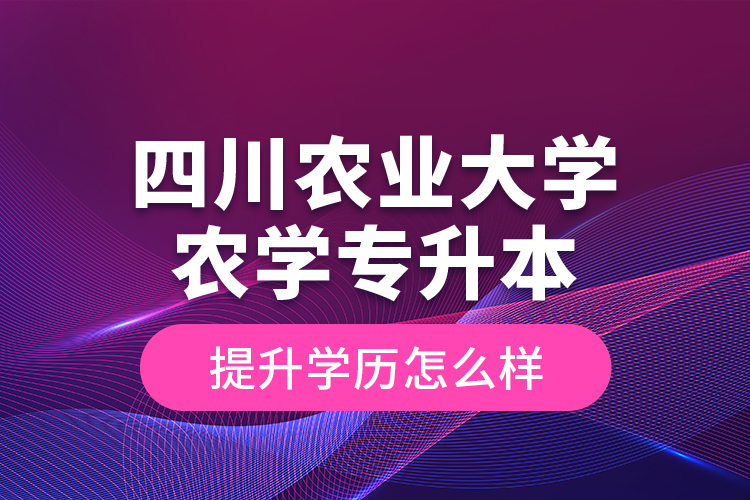 四川農(nóng)業(yè)大學(xué)農(nóng)學(xué)專升本提升學(xué)歷怎么樣？