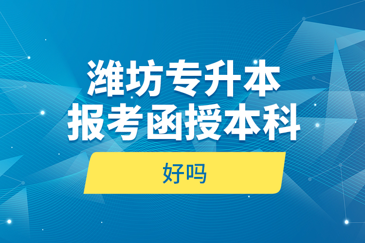 濰坊專升本報(bào)考函授本科好嗎？