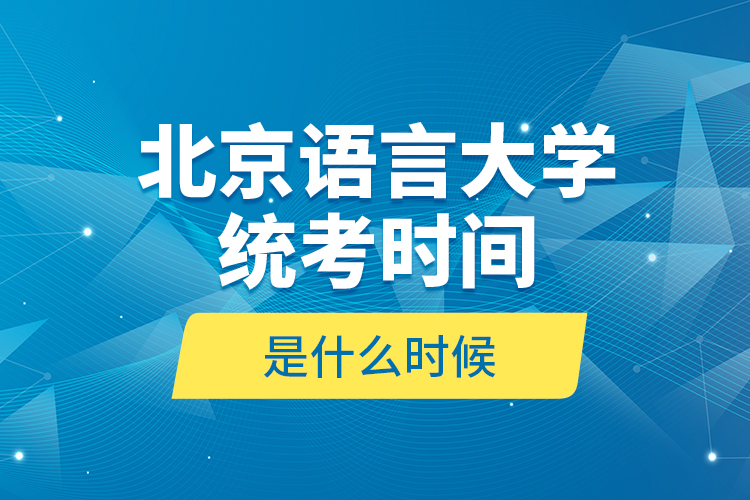 北京語(yǔ)言大學(xué)統(tǒng)考時(shí)間是什么時(shí)候？