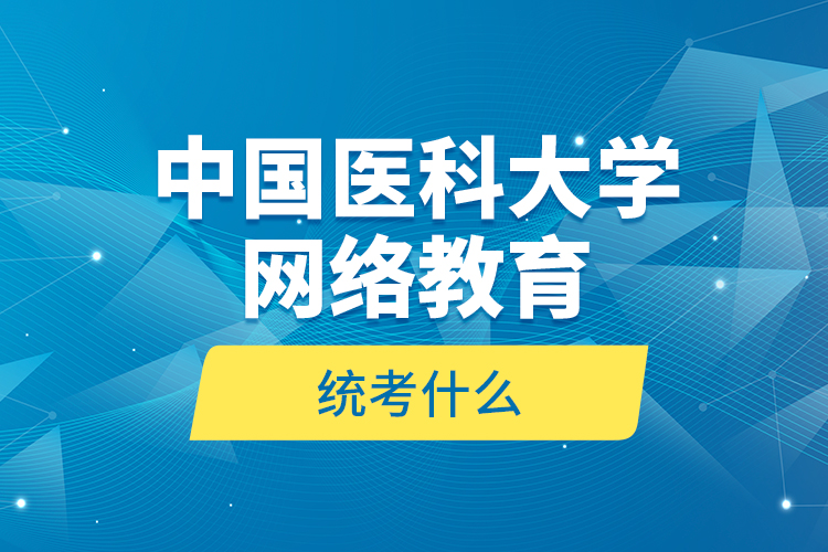 中國醫(yī)科大學(xué)網(wǎng)絡(luò)教育統(tǒng)考什么？