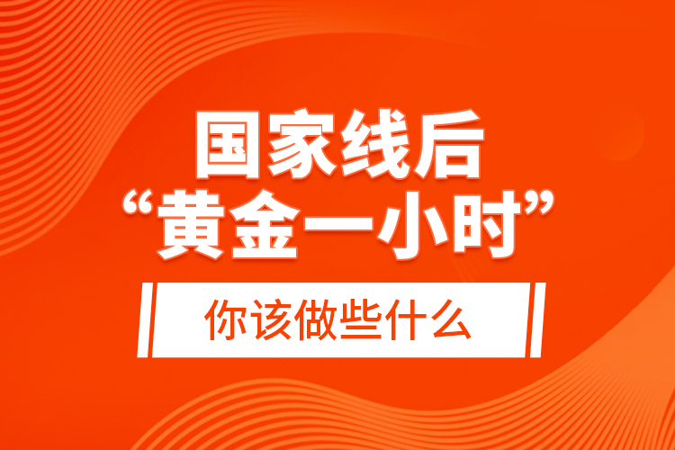 國家線后“黃金一小時”，你該做些什么？