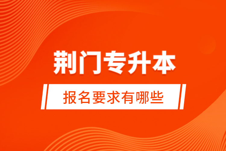 荊門專升本報(bào)名要求有哪些？