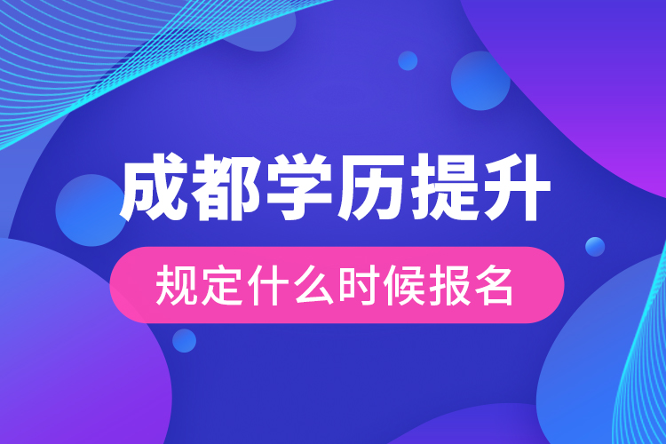 成都學(xué)歷提升規(guī)定什么時(shí)候報(bào)名？