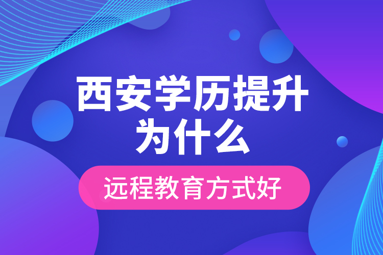 西安學(xué)歷提升為什么遠(yuǎn)程教育方式好？