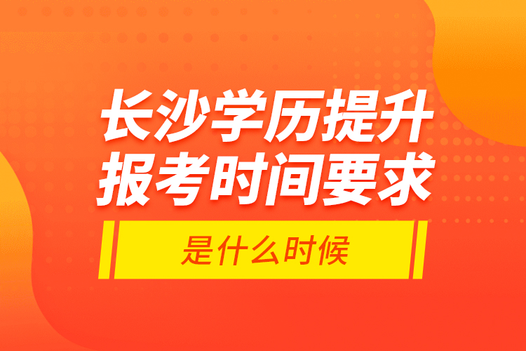 長沙學(xué)歷提升報考時間要求是什么時候？