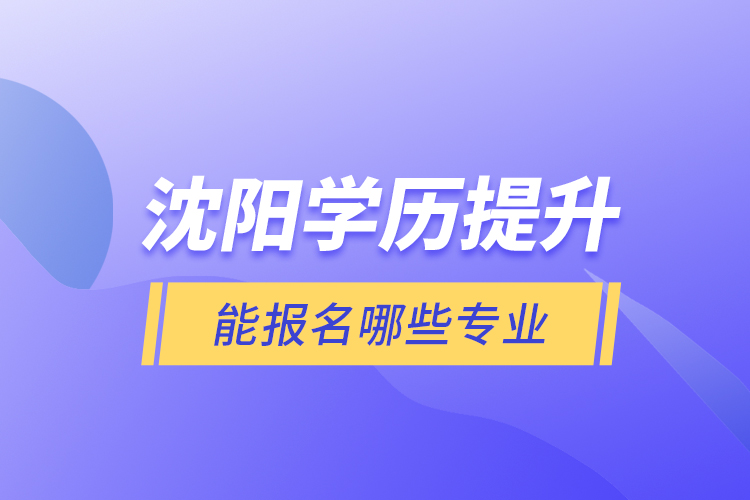 沈陽學(xué)歷提升能報名哪些專業(yè)？