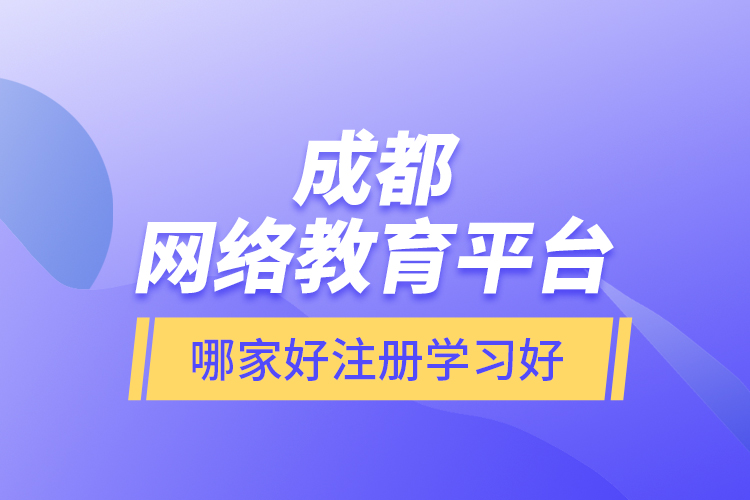 成都網(wǎng)絡(luò)教育平臺哪家好注冊學習好？
