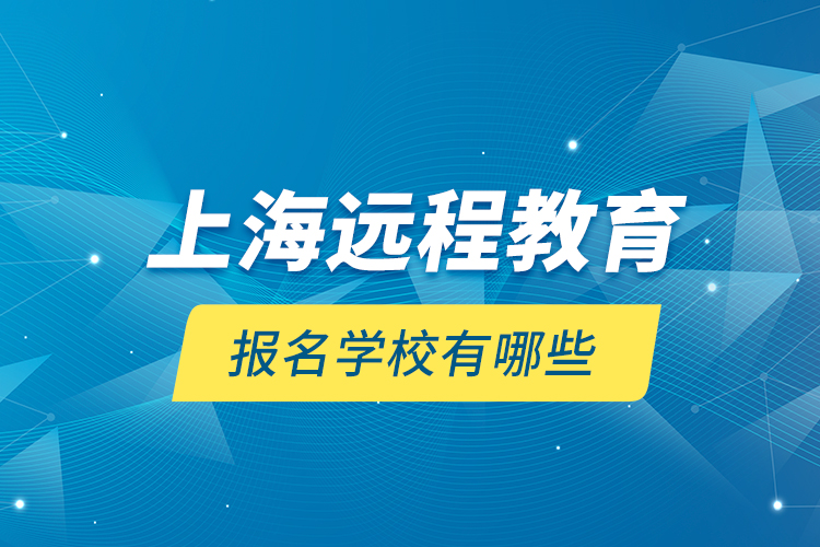 上海遠程教育報名學(xué)校有哪些？