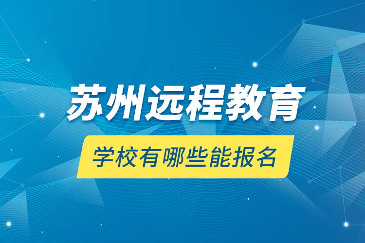 蘇州遠(yuǎn)程教育學(xué)校有哪些能報(bào)名？
