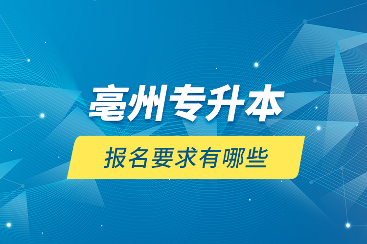 亳州專(zhuān)升本報(bào)名要求有哪些？