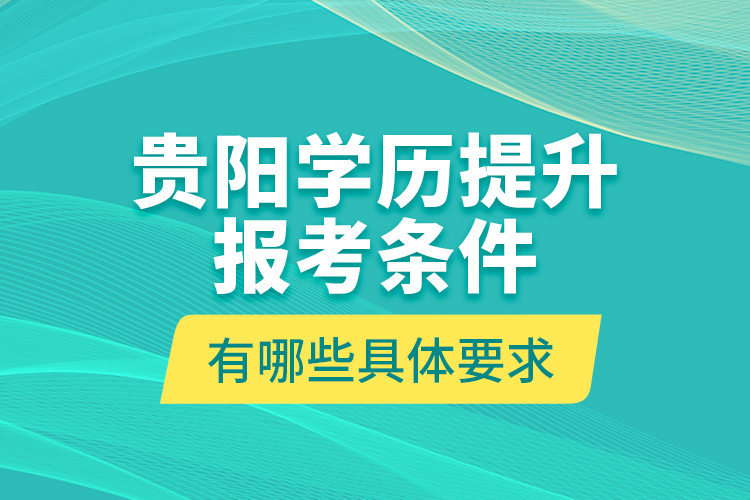 貴陽學(xué)歷提升報(bào)考條件有哪些具體要求？