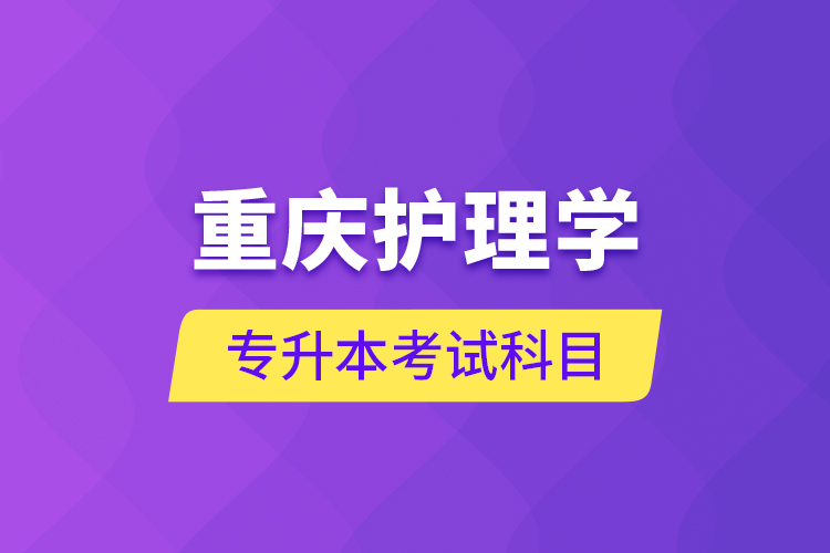 重慶護理學專升本考試科目
