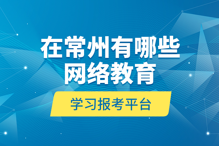在常州有哪些網(wǎng)絡(luò)教育學習報考平臺？