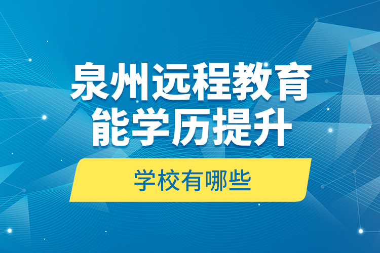 泉州遠(yuǎn)程教育能學(xué)歷提升的學(xué)校有哪些？