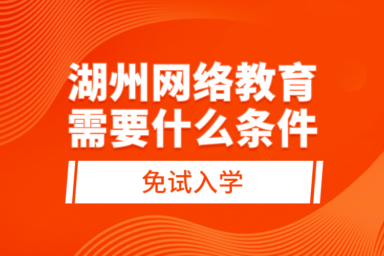 湖州網(wǎng)絡(luò)教育需要什么條件免試入學(xué)？