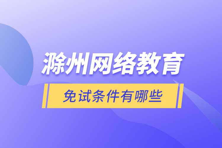 滁州網絡教育免試條件有哪些？