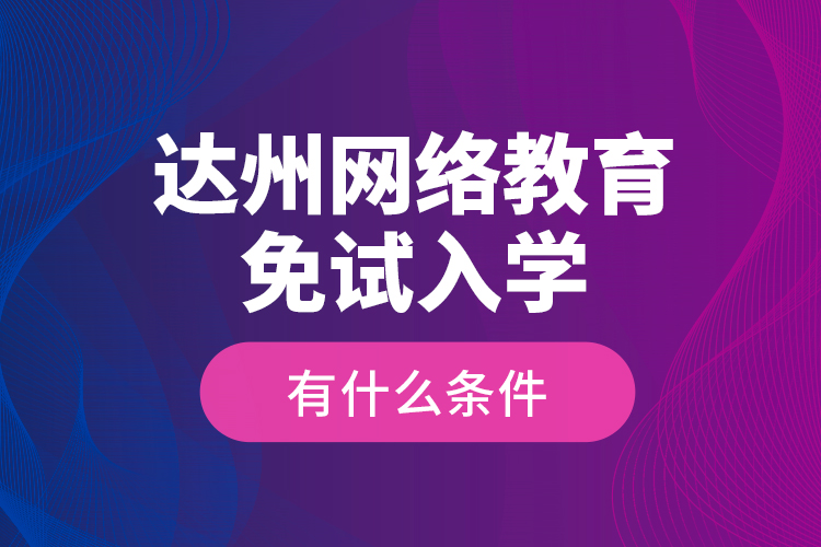 達(dá)州網(wǎng)絡(luò)教育免試入學(xué)有什么條件？