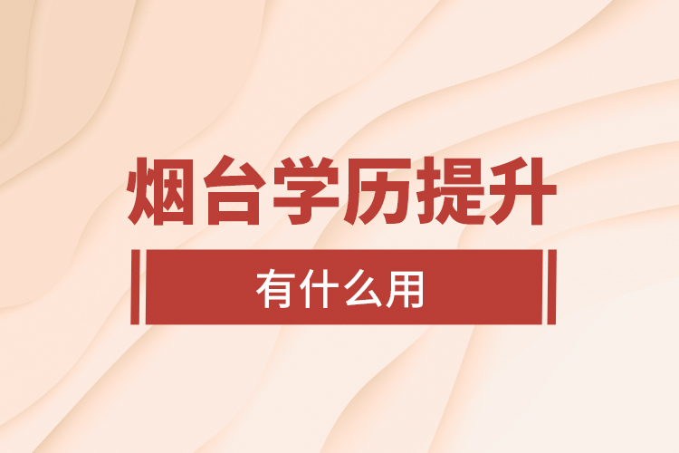 煙臺學歷提升有什么用？