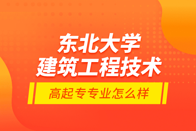 東北大學建筑工程技術(shù)高起專專業(yè)怎么樣？