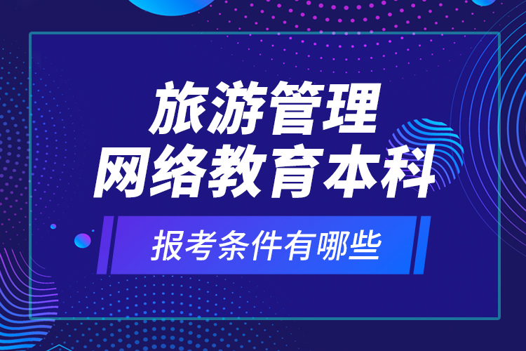 旅游管理網(wǎng)絡(luò)教育本科報(bào)考條件有哪些？