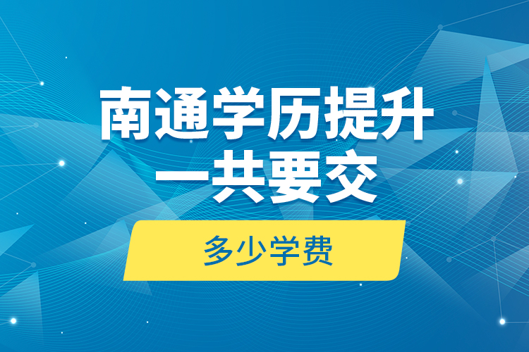 南通學(xué)歷提升一共要交多少學(xué)費？