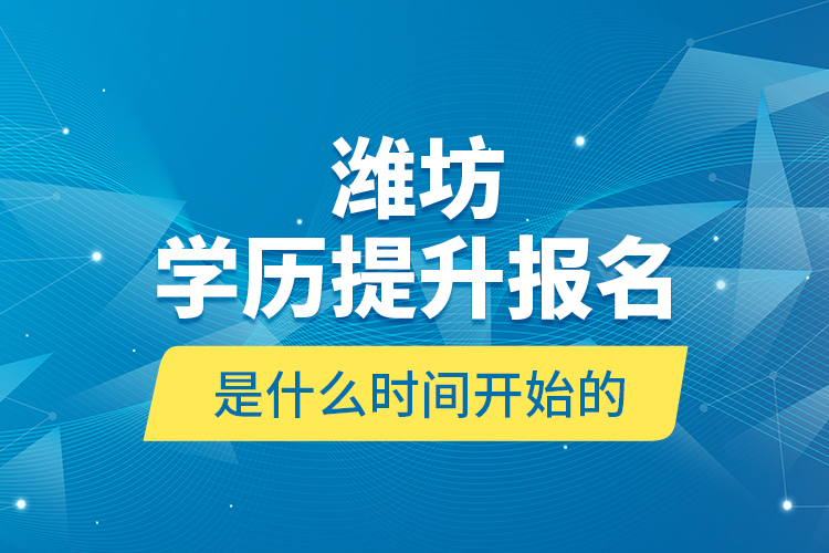 濰坊學(xué)歷提升報(bào)名是什么時(shí)間開始的？