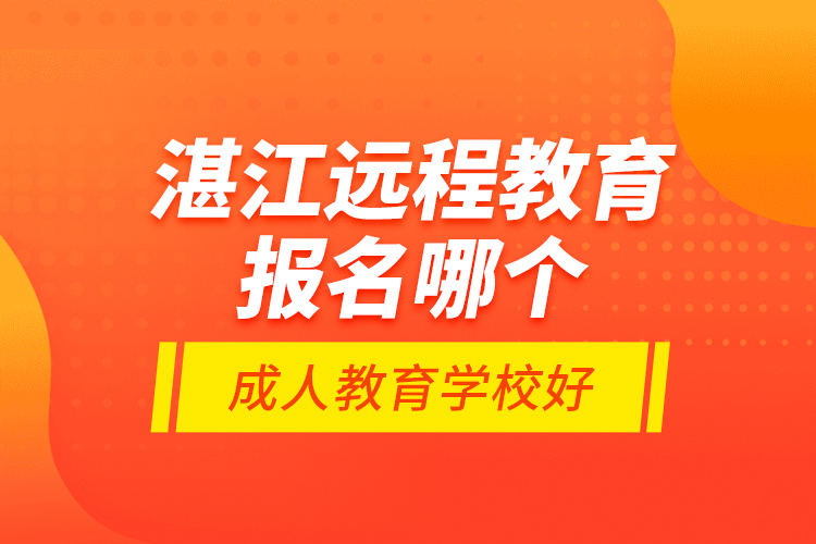 湛江遠(yuǎn)程教育報(bào)名哪個(gè)成人教育學(xué)校好？