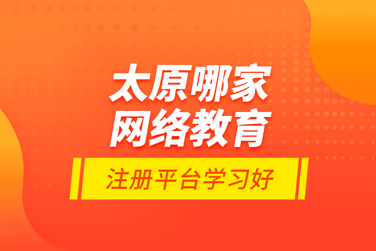 太原哪家網(wǎng)絡(luò)教育注冊平臺(tái)學(xué)習(xí)好？
