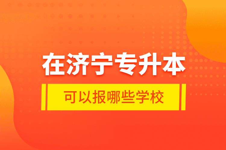 在濟(jì)寧專升本可以報(bào)哪些學(xué)校？