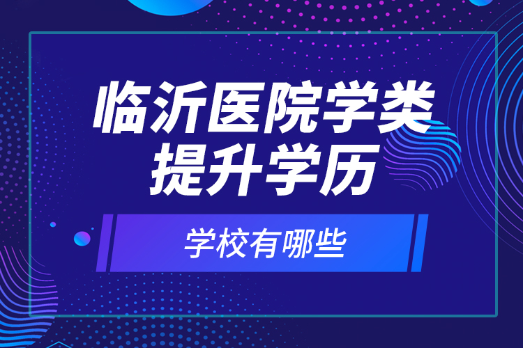 臨沂醫(yī)院學(xué)類提升學(xué)歷的校有哪些？