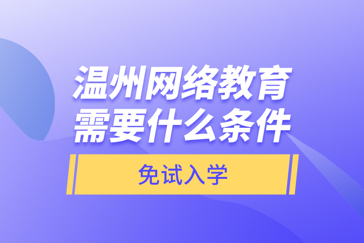 溫州網(wǎng)絡(luò)教育需要什么條件免試入學(xué)？