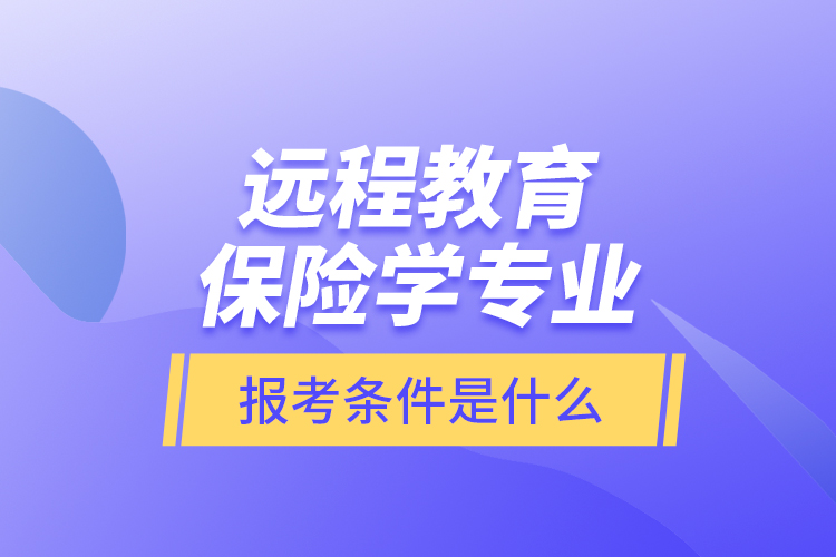 遠(yuǎn)程教育保險(xiǎn)學(xué)專業(yè)報(bào)考條件是什么？
