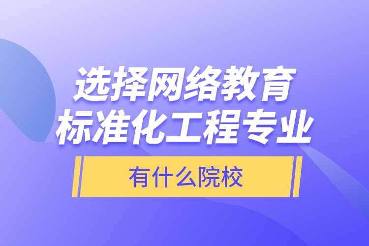 選擇網(wǎng)絡(luò)教育標(biāo)準(zhǔn)化工程專業(yè)有什么院校？