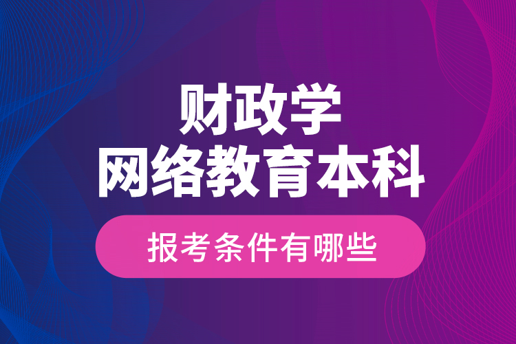 財(cái)政學(xué)網(wǎng)絡(luò)教育本科報(bào)考條件有哪些？