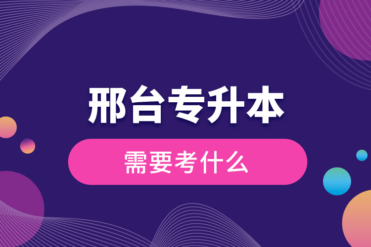 邢臺專升本需要考什么？