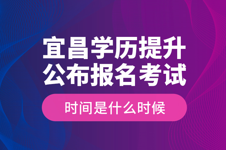 宜昌學(xué)歷提升公布報(bào)名考試時(shí)間是什么時(shí)候？