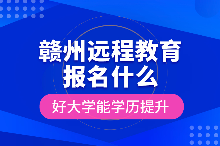 贛州遠(yuǎn)程教育報(bào)名什么好大學(xué)能學(xué)歷提升？