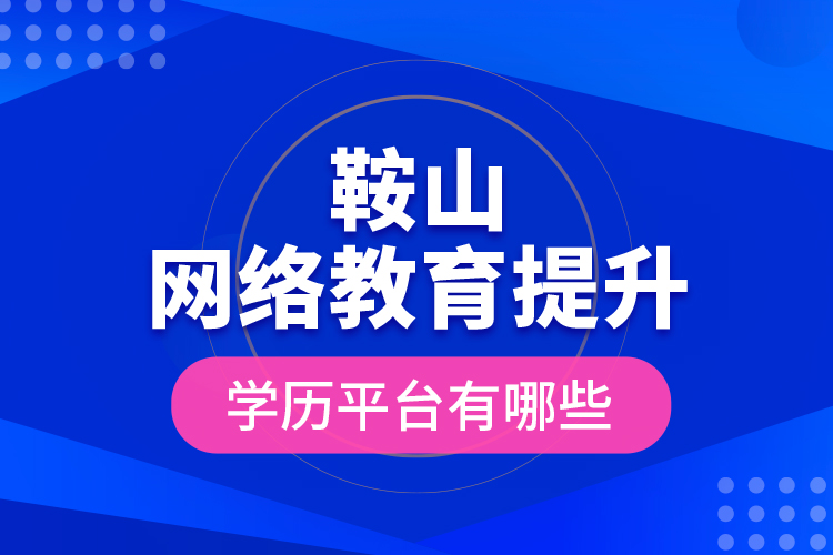 鞍山網(wǎng)絡(luò)教育提升學(xué)歷平臺有哪些？