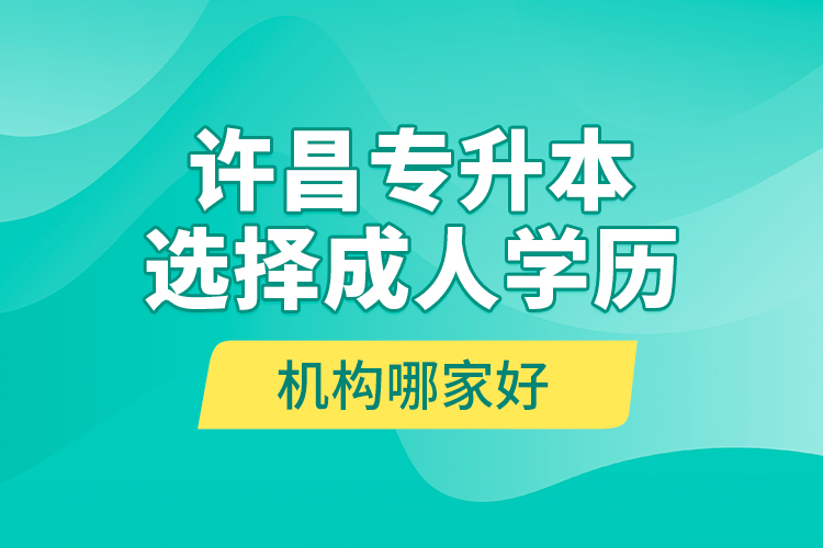 許昌專升本選擇成人學歷機構(gòu)哪家好？
