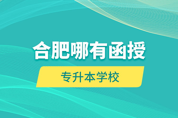 合肥哪有函授專升本學校？