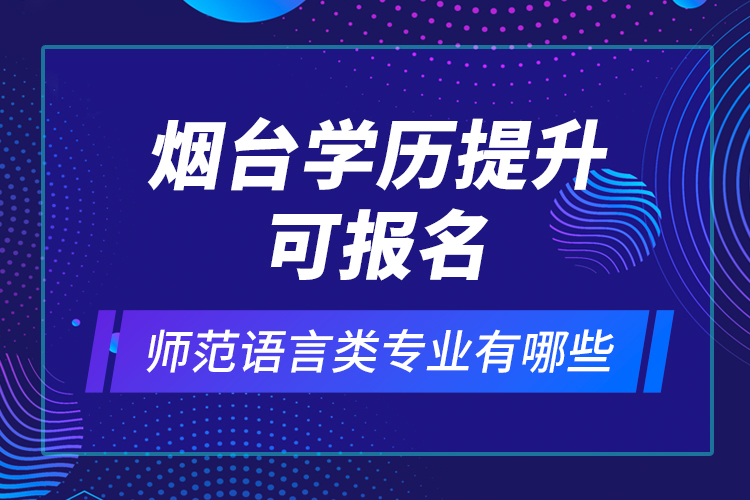 煙臺(tái)學(xué)歷提升可報(bào)名師范語(yǔ)言類(lèi)專(zhuān)業(yè)有哪些？
