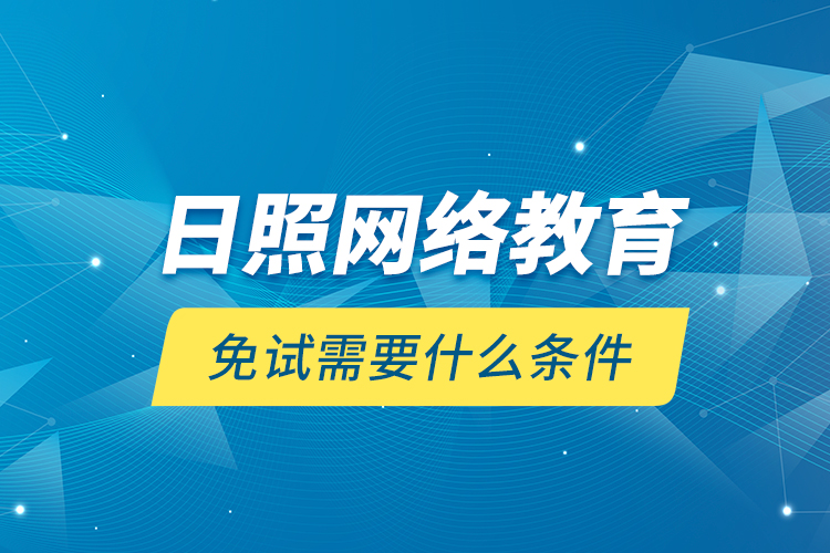 日照網絡教育免試需要什么條件？