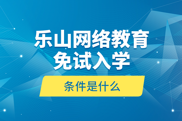 樂山網(wǎng)絡(luò)教育免試入學(xué)的條件是什么？
