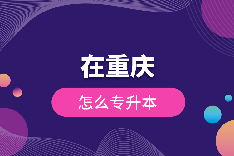 在重慶怎么專升本？