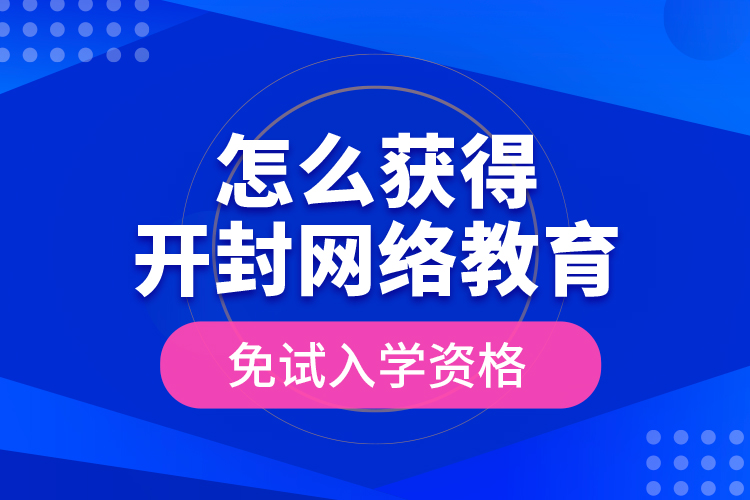 怎么獲得開(kāi)封網(wǎng)絡(luò)教育免試入學(xué)資格？